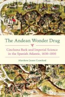 Matthew James Crawford - The Andean Wonder Drug: Cinchona Bark and Imperial Science in the Spanish Atlantic, 1630-1800 - 9780822944522 - V9780822944522
