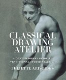 Juliette Aristides - Classical Drawing Atelier: A Contemporary Guide to Traditional Studio Practice - 9780823006571 - KMK0021490