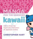 Christopher Hart - Manga for the Beginner Kawaii: How to Draw the Supercute Characters of Japanese Comics - 9780823006625 - V9780823006625