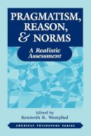 Kenneth Westphal - Pragmatism, Reason, and Norms: A Realistic Assessment - 9780823218189 - V9780823218189