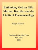 Robyn Horner - Rethinking God as Gift: Marion, Derrida, and the Limits of Phenomenology - 9780823221226 - V9780823221226