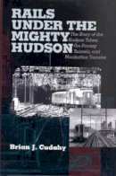 Brian J. Cudahy - Rails Under the Mighty Hudson: The Story of the Hudson Tubes, the Pennsylvania Tunnels, and Manhattan Transfer - 9780823221905 - V9780823221905
