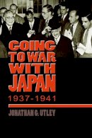 Jonathan G. Utley - Going to War with Japan, 1937-1941: With a new introduction - 9780823224722 - V9780823224722