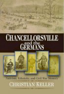 Christian B. Keller - Chancellorsville and the Germans: Nativism, Ethnicity, and Civil War Memory - 9780823226511 - V9780823226511