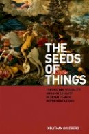 Jonathan Goldberg - The Seeds of Things: Theorizing Sexuality and Materiality in Renaissance Representations - 9780823230679 - V9780823230679