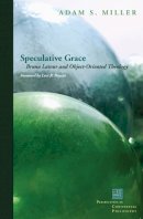 Adam S. Miller - Speculative Grace: Bruno Latour and Object-Oriented Theology - 9780823251513 - V9780823251513