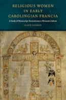 Felice Lifshitz - Religious Women in Early Carolingian Francia: A Study of Manuscript Transmission and Monastic Culture - 9780823256877 - V9780823256877