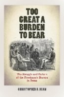 Christopher B. Bean - Too Great a Burden to Bear: The Struggle and Failure of the Freedmen´s Bureau in Texas - 9780823268757 - V9780823268757