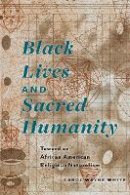 Carol Wayne White - Black Lives and Sacred Humanity: Toward an African American Religious Naturalism - 9780823269815 - V9780823269815