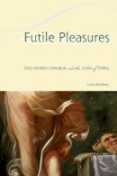 Corey Mceleney - Futile Pleasures: Early Modern Literature and the Limits of Utility - 9780823272662 - V9780823272662