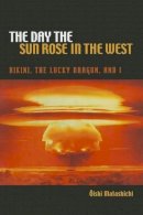Oishi Matashichi, Richard H. Minear, Translator - The Day the Sun Rose in the West: Bikini, the Lucky Dragon, and I (A Latitude 20 Book) - 9780824835576 - V9780824835576