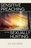 Sam Serio - Sensitive Preaching to the Sexually Hurting - 9780825444173 - V9780825444173