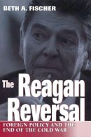 Beth A. Fischer - The Reagan Reversal: Foreign Policy and the End of the Cold War - 9780826212870 - V9780826212870