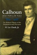 H. Lee Cheek - Calhoun and Popular Rule: The Political Theory of the Disquisition and Discourse - 9780826215482 - V9780826215482