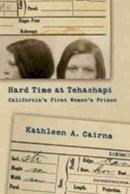Kathleen A. Cairns - Hard Time at Tehachapi: California´s First Women´s Prison - 9780826345721 - V9780826345721