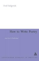 Fred Sedgwick - How to Write Poetry: And Get it Published (Continuum Collection) - 9780826479136 - V9780826479136