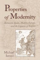 Michael Iarocci - Properties of Modernity: Romantic Spain, Modern Europe, and the Legacies of Empire - 9780826515216 - V9780826515216