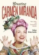 Kathryn Bishop-Sanchez - Creating Carmen Miranda: Race, Camp, and Transnational Stardom - 9780826521125 - V9780826521125