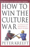 Peter Kreeft - How to Win the Culture War: A Christian Battle Plan for a Society in Crisis - 9780830823161 - V9780830823161