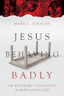 Mark L. Strauss - Jesus Behaving Badly: The Puzzling Paradoxes of the Man from Galilee - 9780830824663 - V9780830824663