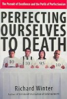 Winter  Richard - Perfecting Ourselves to Death: The Pursuit of Excellence and the Perils of Perfectionism - 9780830832590 - V9780830832590