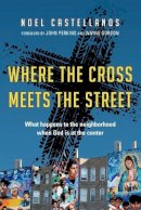 Noel Castellanos - Where the Cross Meets the Street: What Happens to the Neighborhood When God Is at the Center - 9780830836918 - V9780830836918
