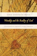 John Jefferson Davis - Worship and the Reality of God: An Evangelical Theology of Real Presence - 9780830838844 - V9780830838844