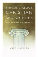 James K. Beilby - Thinking About Christian Apologetics: What It Is and Why We Do It - 9780830839452 - V9780830839452