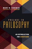 Mark W. Foreman - Prelude to Philosophy – An Introduction for Christians - 9780830839605 - V9780830839605