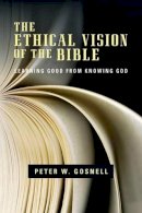 Peter W. Gosnell - The Ethical Vision of the Bible – Learning Good from Knowing God - 9780830840281 - V9780830840281