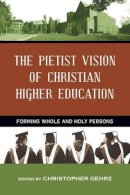 Christopher Gehrz - The Pietist Vision of Christian Higher Education – Forming Whole and Holy Persons - 9780830840717 - V9780830840717