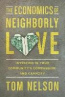 Tom Nelson - The Economics of Neighborly Love: Investing in Your Community´s Compassion and Capacity - 9780830843923 - V9780830843923