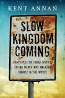 Kent Annan - Slow Kingdom Coming – Practices for Doing Justice, Loving Mercy and Walking Humbly in the World - 9780830844555 - V9780830844555