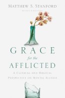 Matthew S. Stanford - Grace for the Afflicted – A Clinical and Biblical Perspective on Mental Illness - 9780830845071 - V9780830845071