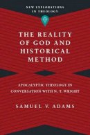 Samuel V. Adams - The Reality of God and Historical Method – Apocalyptic Theology in Conversation with N. T. Wright - 9780830849147 - V9780830849147