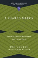 Jon Coutts - A Shared Mercy – Karl Barth on Forgiveness and the Church - 9780830849154 - V9780830849154