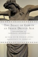 Beth Felker Jones - The Image of God in an Image Driven Age – Explorations in Theological Anthropology - 9780830851201 - V9780830851201