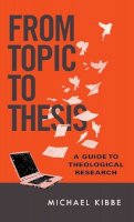 Michael Kibbe - From Topic to Thesis – A Guide to Theological Research - 9780830851317 - V9780830851317