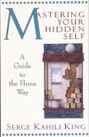 Serge Kahili King - Mastering Your Hidden Self: A Guide to the Huna Way (A Quest Book) - 9780835605915 - V9780835605915