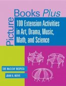 Joan B. Reeve Sue Mccleaf Nespeca - Picture Books Plus: 100 Extension Activities in Art, Drama, Music, Math, and Science - 9780838908402 - V9780838908402