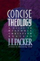 Prof J I Packer - Concise Theology: A Guide to Historic Christian Beliefs - 9780842339605 - V9780842339605
