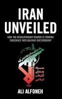 Ali Alfoneh - Iran Unveiled: How the Revolutionary Guards Is Transforming Iran from Theocracy into Military Dictatorship - 9780844772530 - V9780844772530