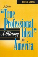 Bruce A. Kimball - The True Professional Ideal in America. A History.  - 9780847681433 - V9780847681433
