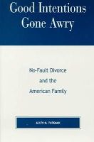 Parkman, Allen M. - Good Intentions Gone Awry: No-Fault Divorce and the American Family - 9780847698691 - V9780847698691