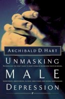 Archibald D. Hart - Unmasking Male Depression: Recognizing the Root Cause of Many Problem Behaviors, Such as Anger, Resentment, Abusiveness, Silence, Addictions, and Sexual Compulsiveness - 9780849940705 - V9780849940705