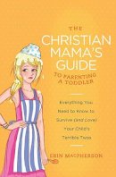 Erin Macpherson - The Christian Mama's Guide to Parenting a Toddler: Everything You Need to Know to Survive (and Love) Your Child's Terrible Twos (Christian Mama's Guide Series) - 9780849964756 - V9780849964756