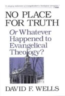 David F Wells - No Place for Truth: Or Whatever Happened to Evangelical Theology? - 9780851111636 - V9780851111636