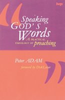 Peter Adam - Speaking God's Words: A Practical Theology of Preaching - 9780851111711 - V9780851111711