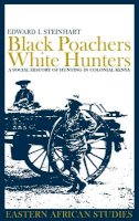 Edward I. Steinhart - Black Poachers, White Hunters: A Social History of Hunting in Colonial Kenya (Eastern African Studies) - 9780852559604 - V9780852559604