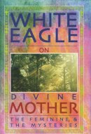 White Eagle - White Eagle on Divine Mother, the Feminine, and the Mysteries - 9780854871537 - V9780854871537
